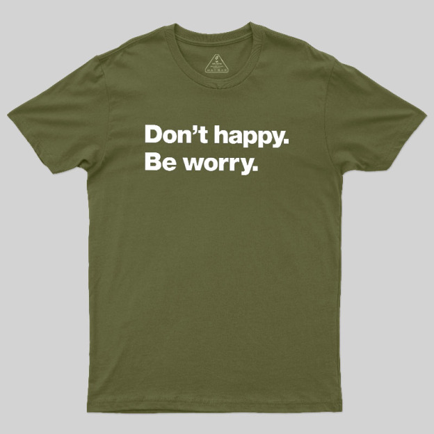 Dont Happy Be Worry Geek T-Shirt
