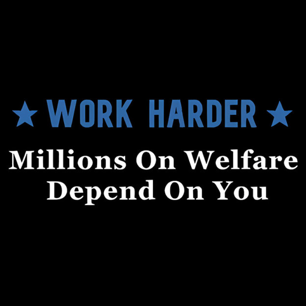 Work Harder Millions On Welfare Depend On You Geek T-Shirt