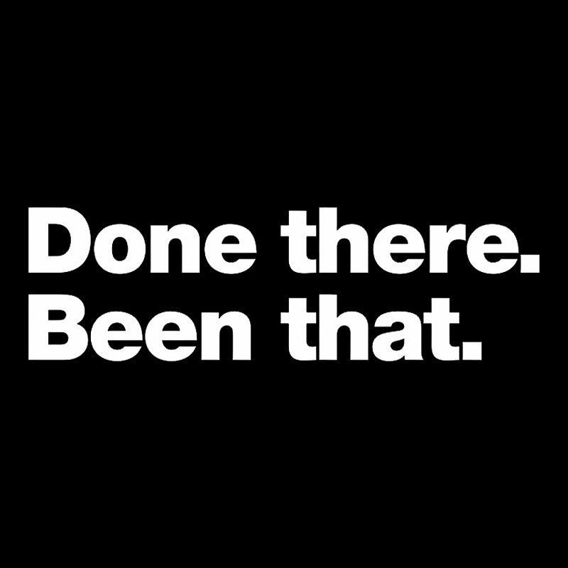 Done there. Been that. Geek T-Shirt