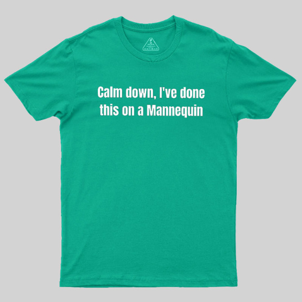 Calm Down I Have Done This On A Mannequin Geek T-Shirt