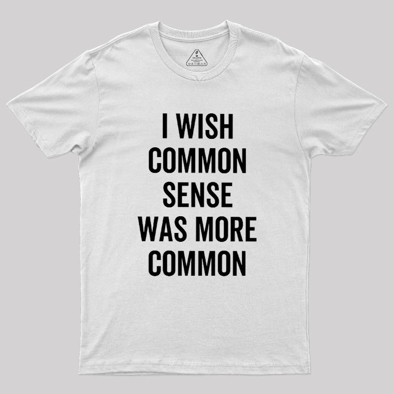 I Wish Common Sense Was More Common Geek T-Shirt