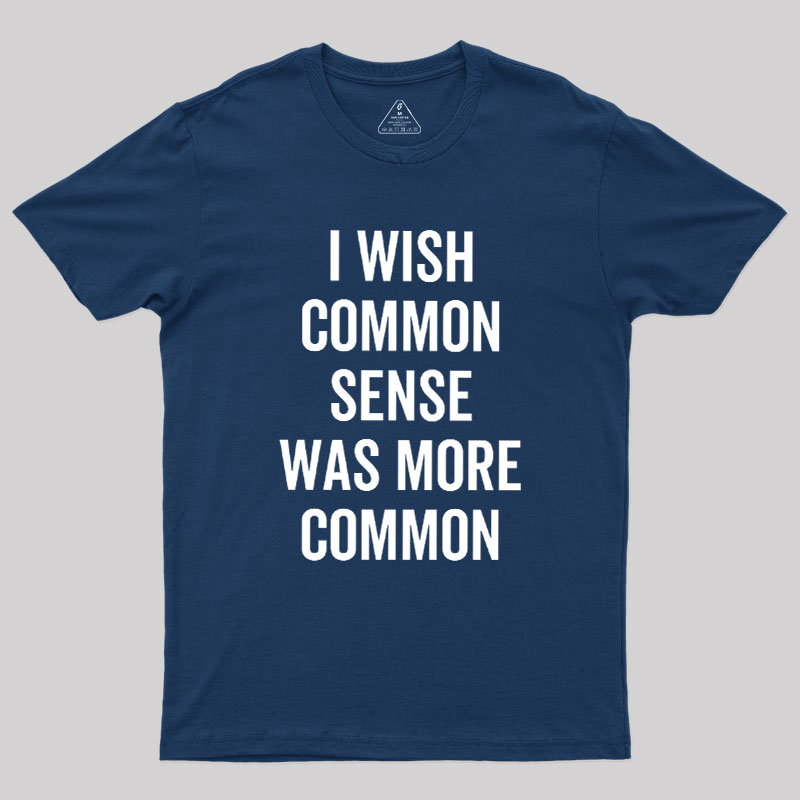 I Wish Common Sense Was More Common Geek T-Shirt