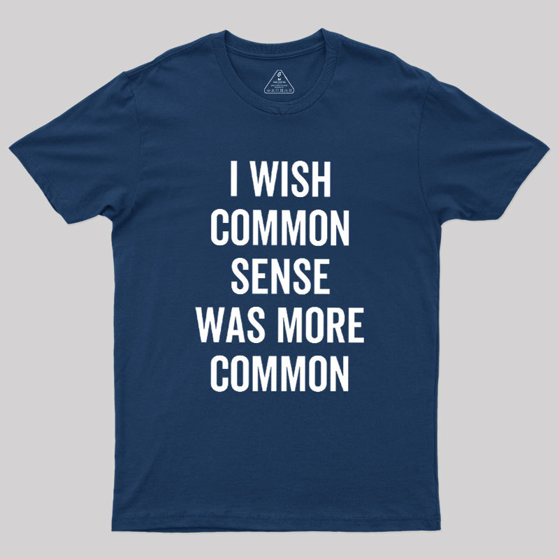 I Wish Common Sense Was More Common Geek T-Shirt