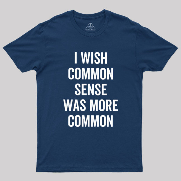 I Wish Common Sense Was More Common Geek T-Shirt