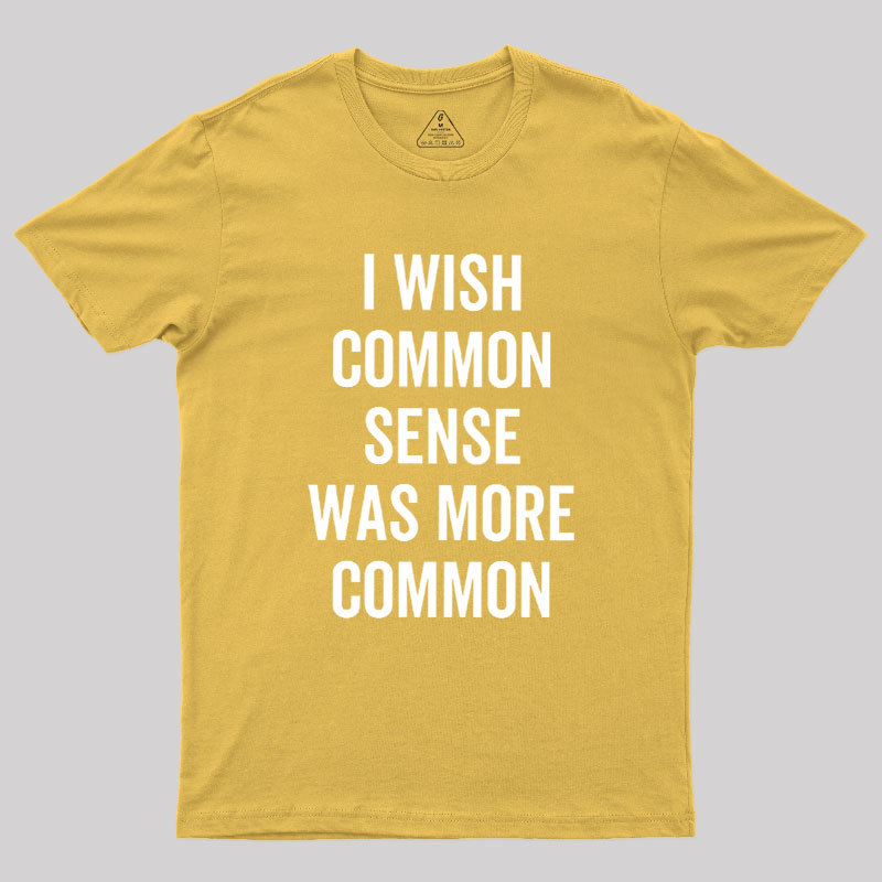 I Wish Common Sense Was More Common Geek T-Shirt