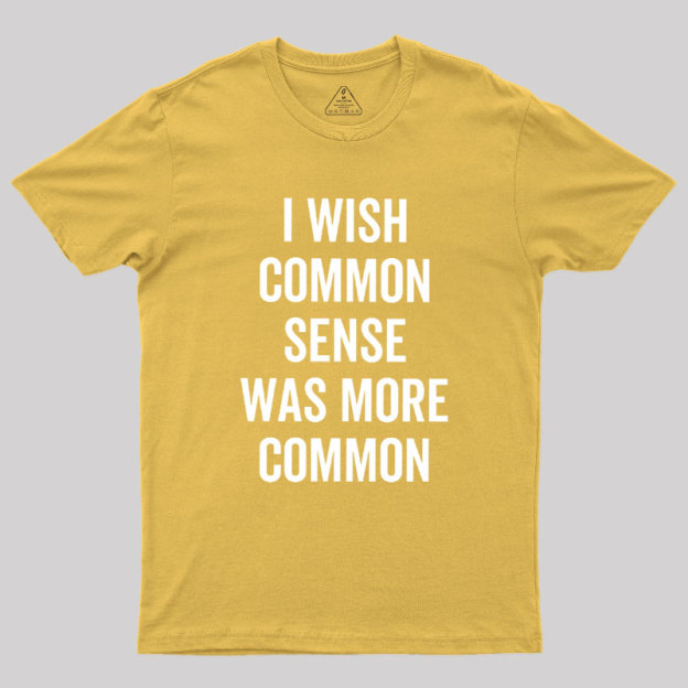 I Wish Common Sense Was More Common Geek T-Shirt