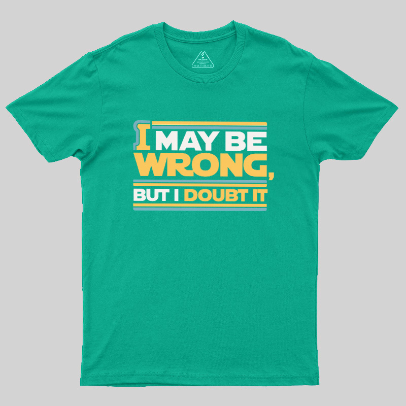 I May Be Wrong But I Doubt It Geek T-Shirt