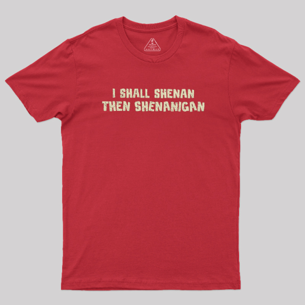 I Shall Shenan Then Shenanigan Geek T-Shirt