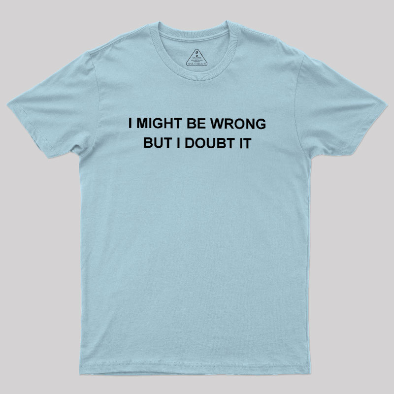 I  Might Be Wrong But I Doubt It Geek T-Shirt