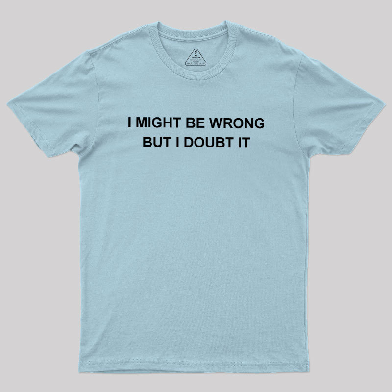 I  Might Be Wrong But I Doubt It Geek T-Shirt