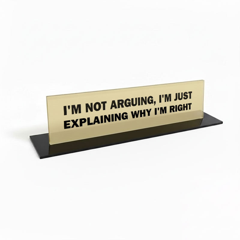 I'm Not Arguing, I'm Just Explaining Why I'm Right Geek Office Desk Plate