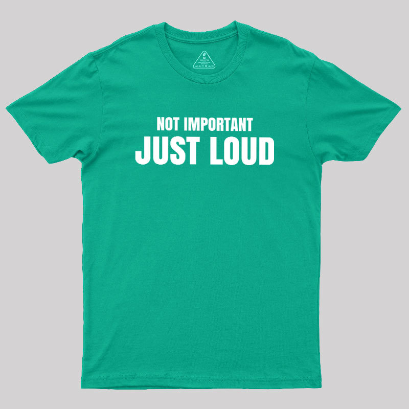 Not Important Just Loud Geek T-Shirt