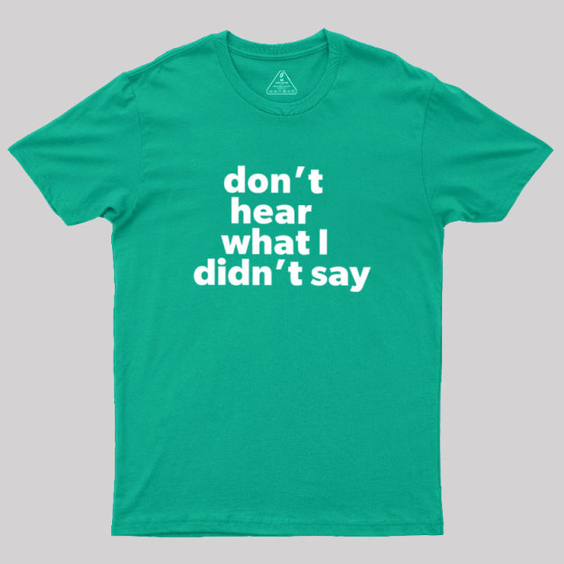 Dont Hear What I Didnt Say Geek T-Shirt
