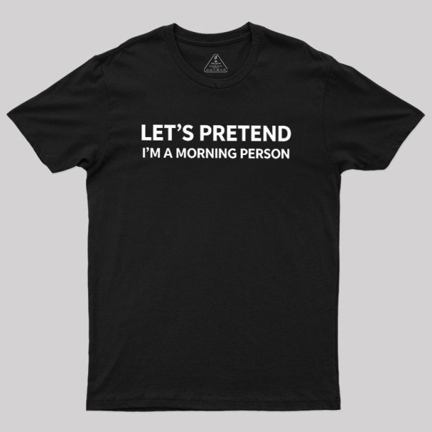 Let's Pretend I'm A Morning Person Geek T-Shirt
