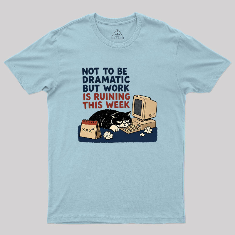 Not To Be Dramatic But Work Is Ruining This Week Geek T-Shirt