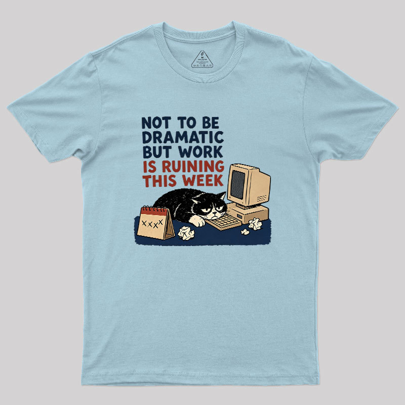 Not To Be Dramatic But Work Is Ruining This Week Geek T-Shirt