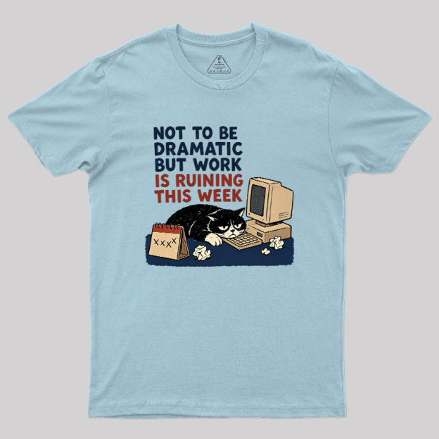 Not To Be Dramatic But Work Is Ruining This Week Geek T-Shirt