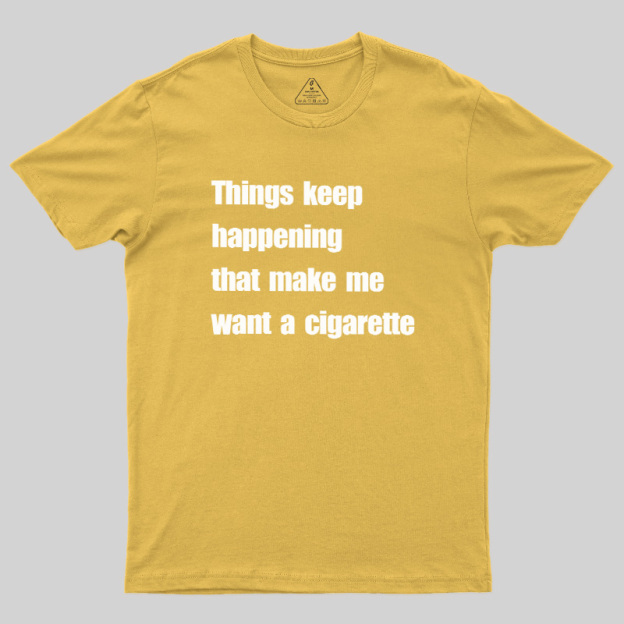 Things Keep Happening That Make Me Want A Cigarette Geek T-Shirt
