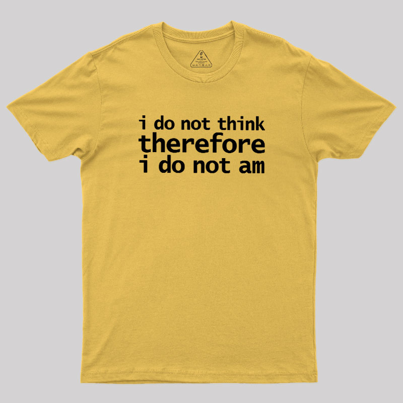 I Do Not Think Therefore I Do Not Am Geek T-Shirt