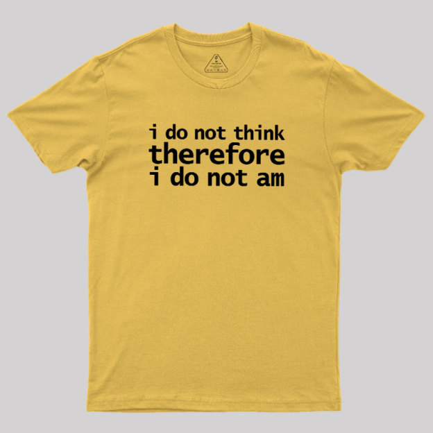 I Do Not Think Therefore I Do Not Am Geek T-Shirt