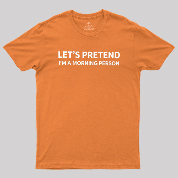 Let's Pretend I'm A Morning Person Geek T-Shirt