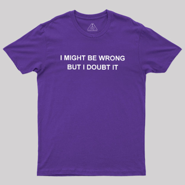 I  Might Be Wrong But I Doubt It Geek T-Shirt