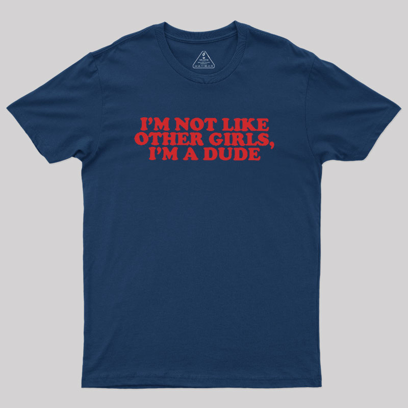 I'm Not Like Other Girls I'm A Dude Geek T-Shirt