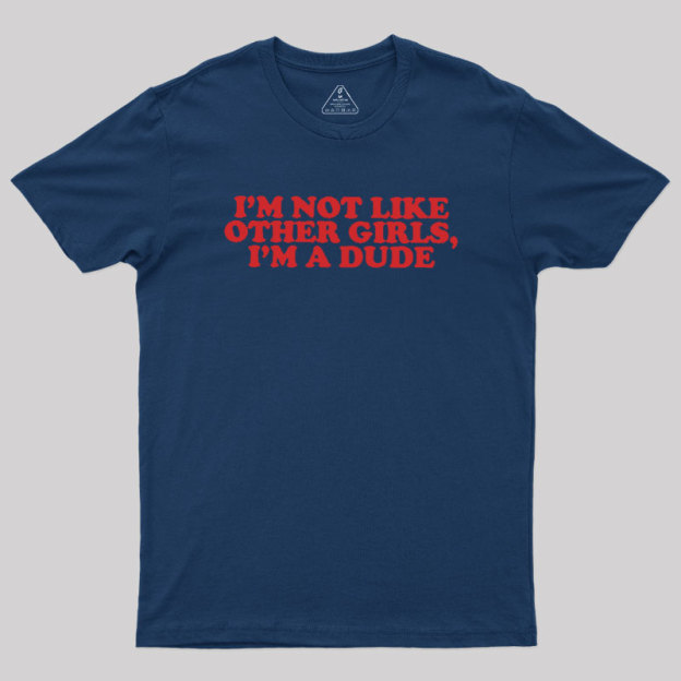 I'm Not Like Other Girls I'm A Dude Geek T-Shirt