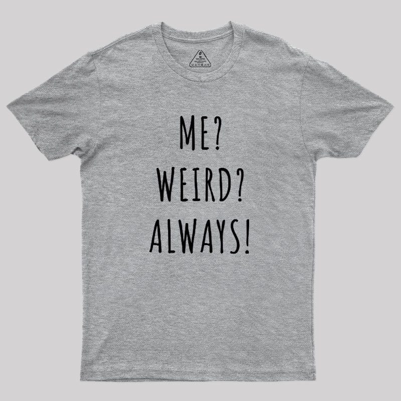 Me? Weird? Always! Geek T-Shirt