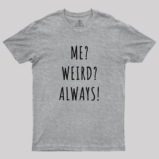 Me? Weird? Always! Geek T-Shirt