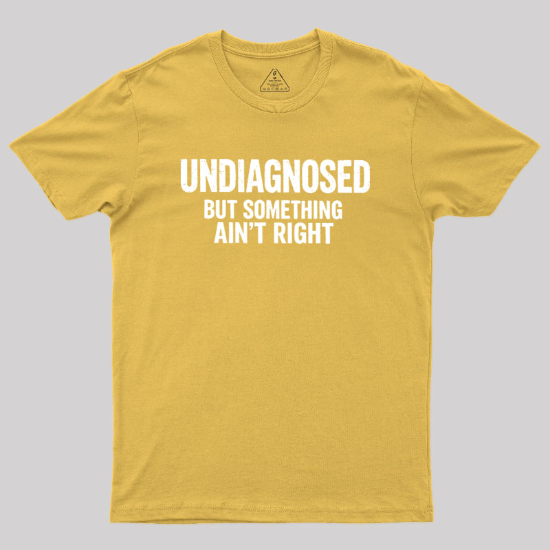 Undiagnosed But Something Aint Right Geek T-Shirt