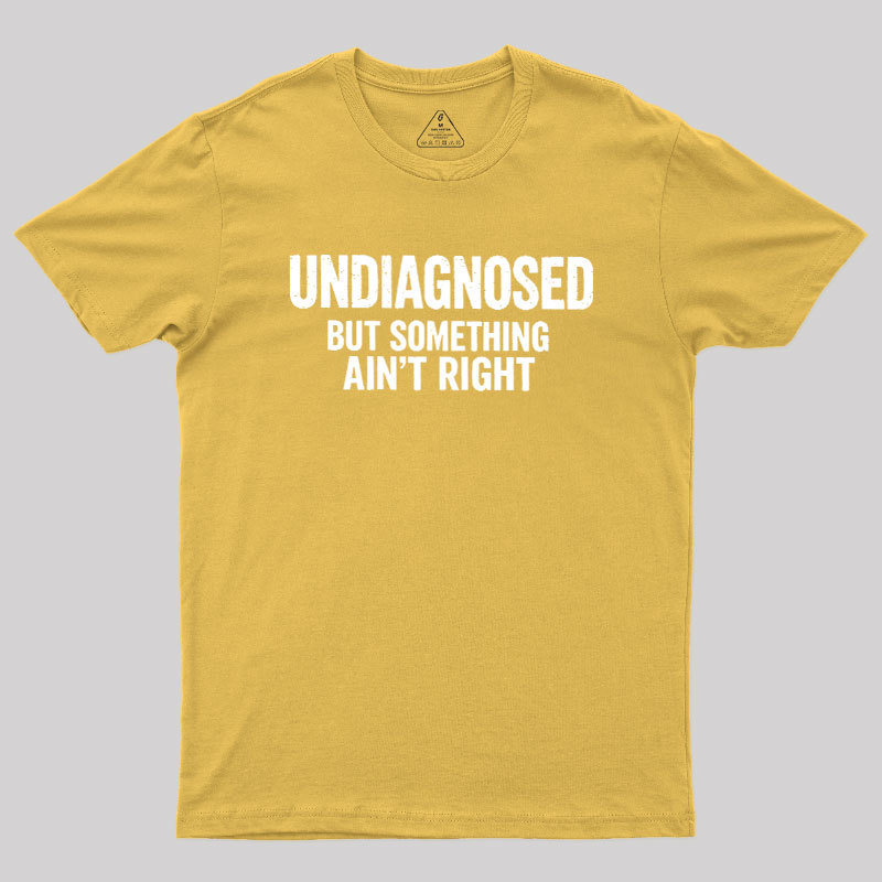 Undiagnosed But Something Aint Right Geek T-Shirt