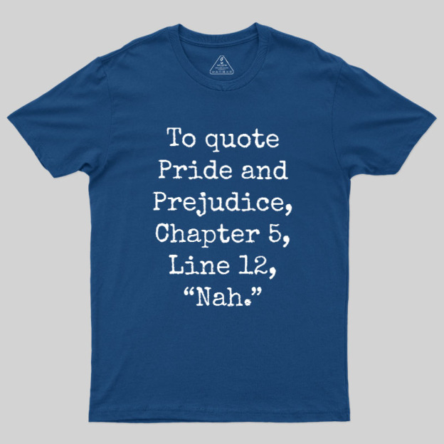 To quote Pride and Prejudice Geek T-Shirt