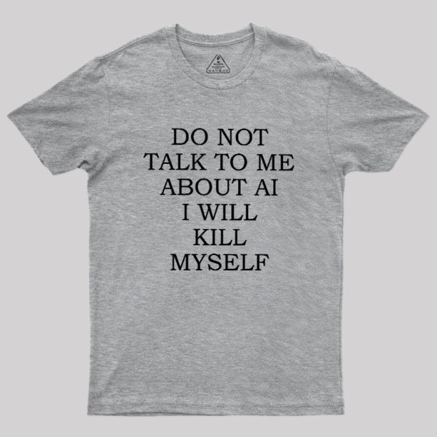 Do Not Talk To Me About AI I Will Kill Myself Geek T-Shirt