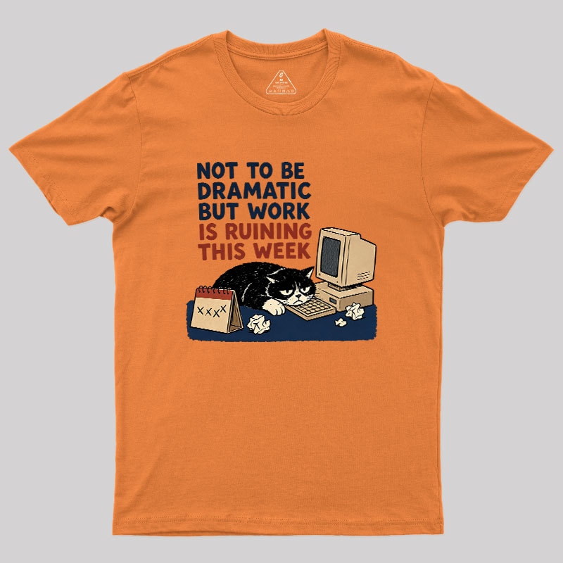 Not To Be Dramatic But Work Is Ruining This Week Geek T-Shirt