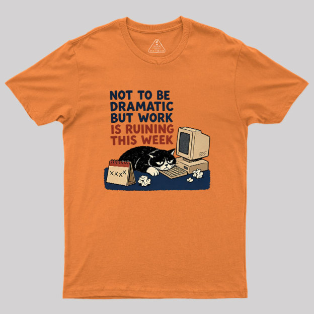 Not To Be Dramatic But Work Is Ruining This Week Geek T-Shirt