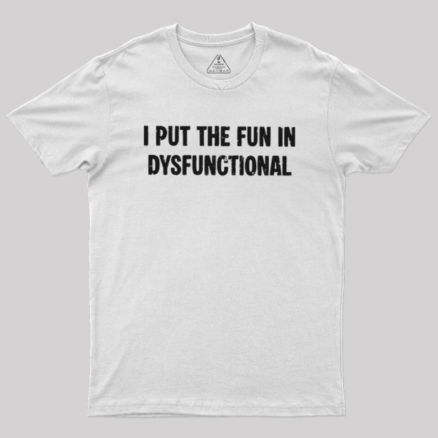 I Put The Fun In Dysfunctional Geek T-Shirt