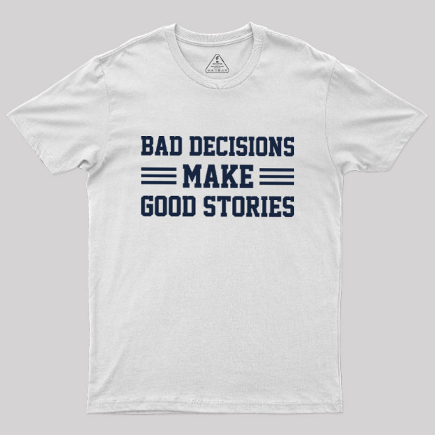 Bad Decisions Make Good Stories Geek T-Shirt