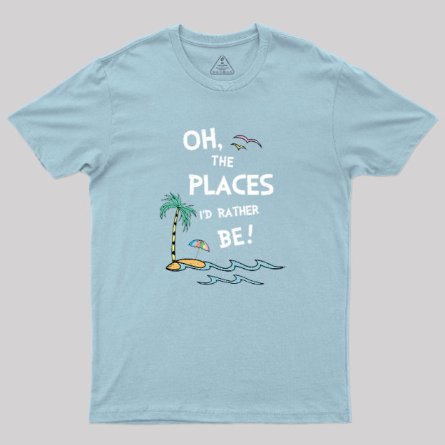 Oh the Places I'd Rather Be Geek T-Shirt