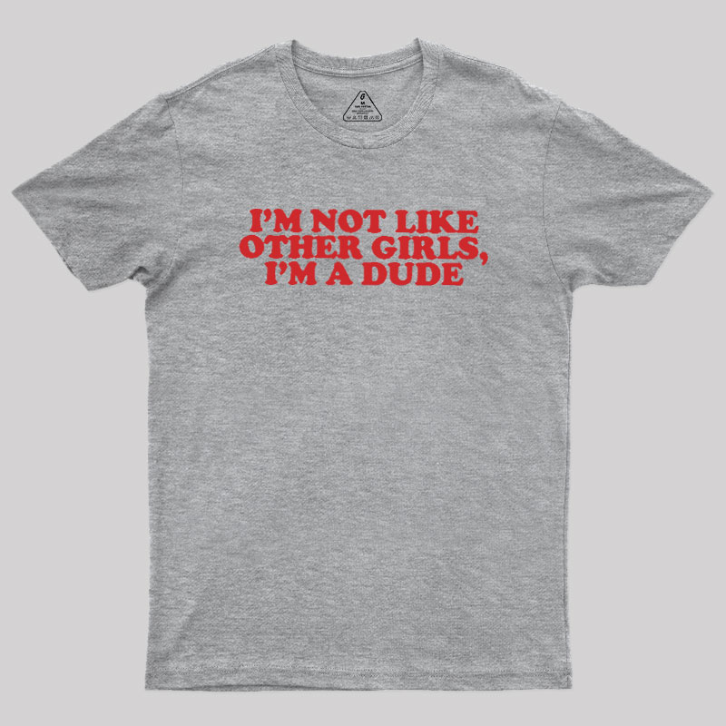 I'm Not Like Other Girls I'm A Dude Geek T-Shirt