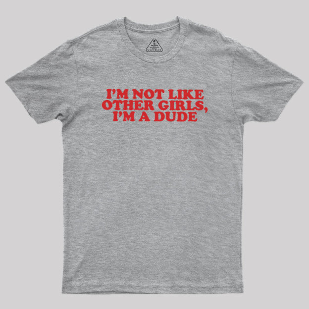 I'm Not Like Other Girls I'm A Dude Geek T-Shirt