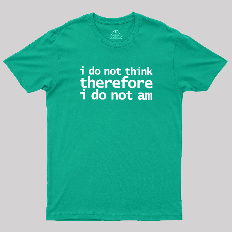 I Do Not Think Therefore I Do Not Am Geek T-Shirt