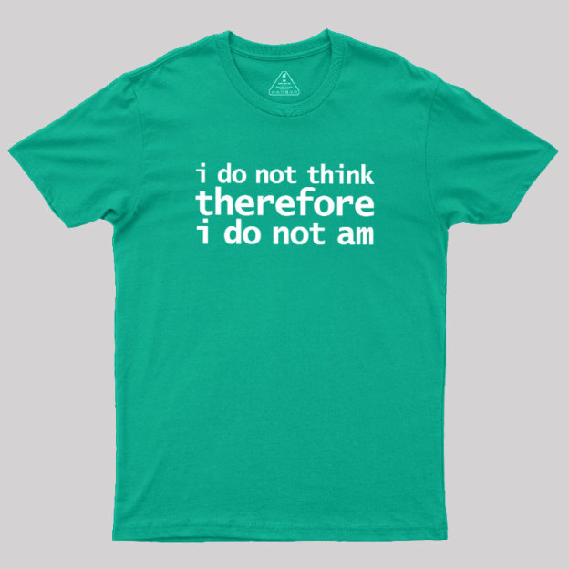 I Do Not Think Therefore I Do Not Am Geek T-Shirt