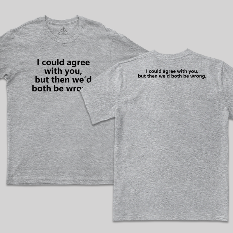 I Could Agree With You Funny Geek T-Shirt