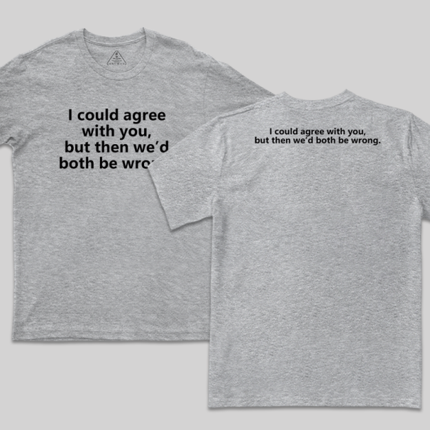 I Could Agree With You Funny Geek T-Shirt