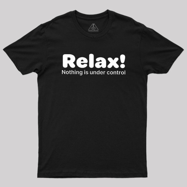Relax! Nothing is Under Control Geek T-Shirt