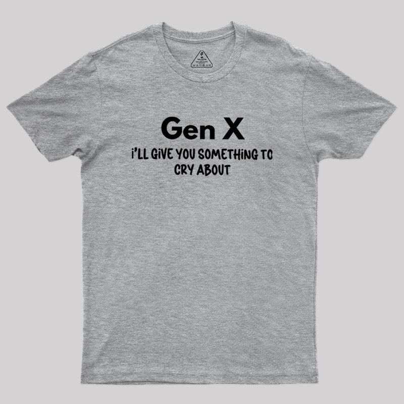 Gen X Ill Give You Something to Cry About Geek T-Shirt