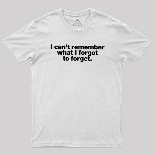 I Can Not Remember What I Forgot To Forget Geek T-Shirt