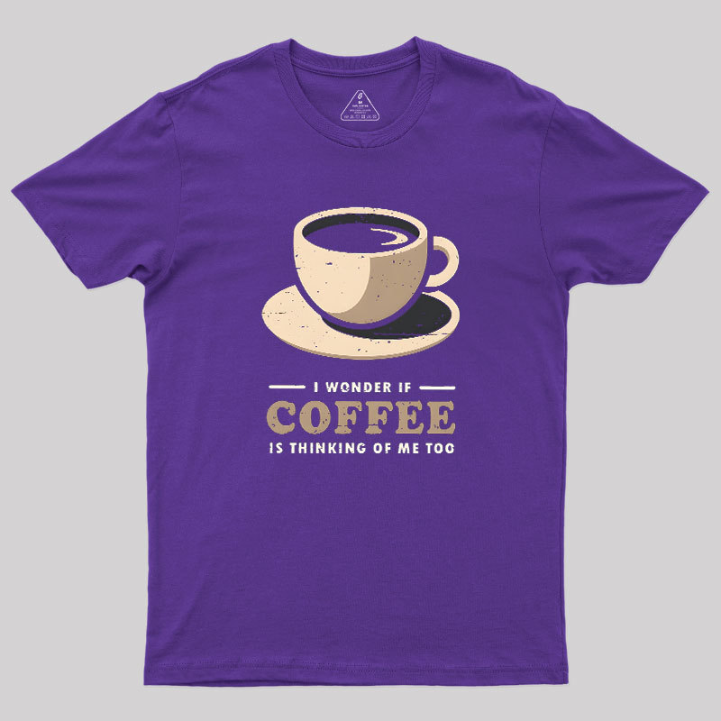 Is Coffee Thinking Of Me Too Geek T-Shirt
