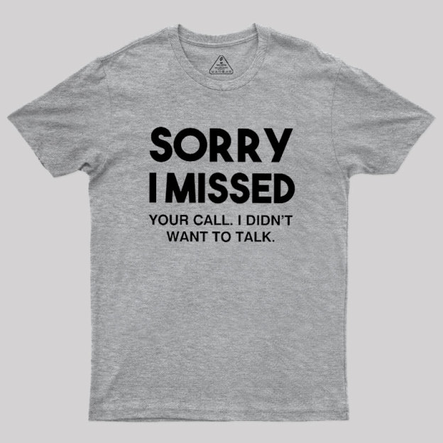 Sorry I Missed Your Call I Didn't Want To Talk Geek T-Shirt